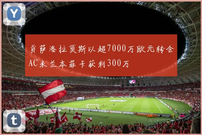 贡萨洛拉莫斯以超7000万欧元转会AC米兰本菲卡获利300万