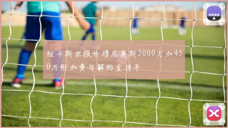 纽卡斯尔报价穆尼奥斯3000万加450万附加费与解约金持平