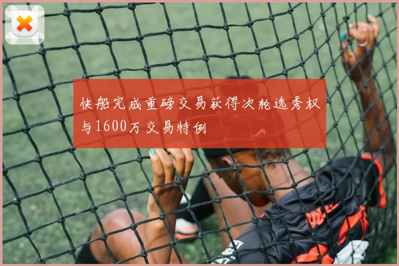 快船完成重磅交易获得次轮选秀权与1600万交易特例