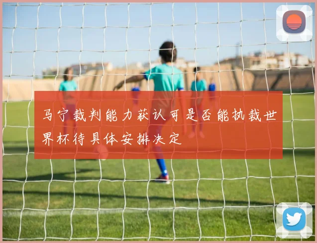 马宁裁判能力获认可是否能执裁世界杯待具体安排决定