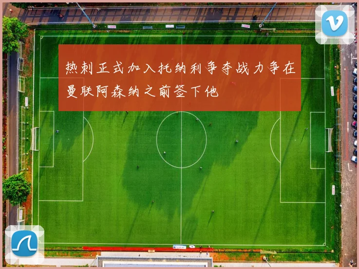 热刺正式加入托纳利争夺战力争在曼联阿森纳之前签下他