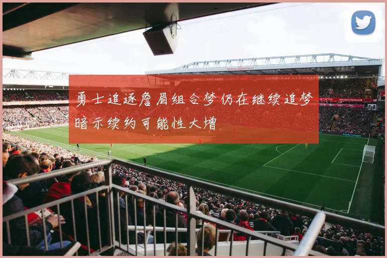 勇士追逐詹眉组合梦仍在继续追梦暗示续约可能性大增